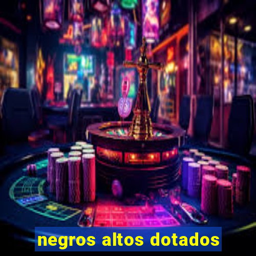 negros altos dotados