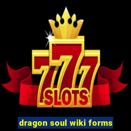 dragon soul wiki forms