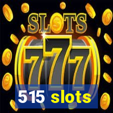 515 slots