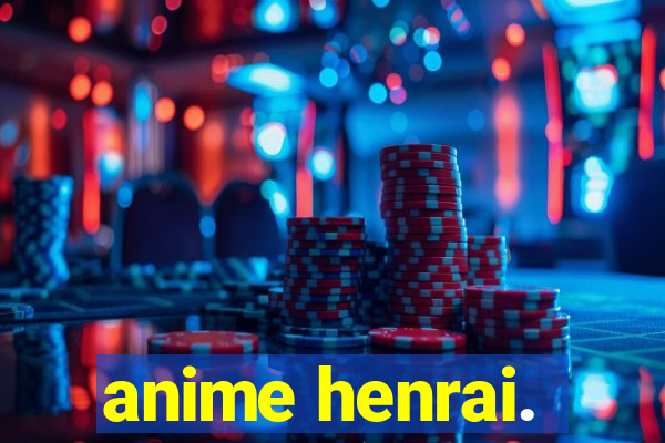 anime henrai.