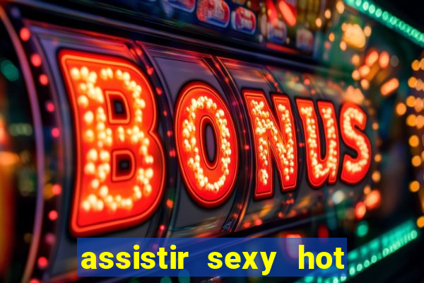 assistir sexy hot online gratis