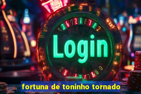 fortuna de toninho tornado