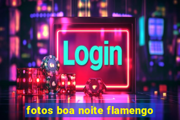 fotos boa noite flamengo