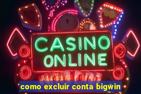 como excluir conta bigwin