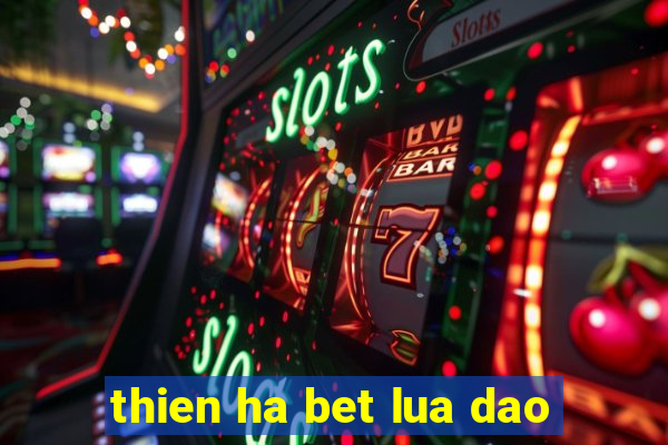 thien ha bet lua dao