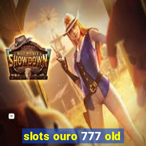 slots ouro 777 old