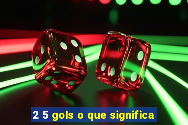 2 5 gols o que significa