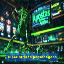 super strikas personagens