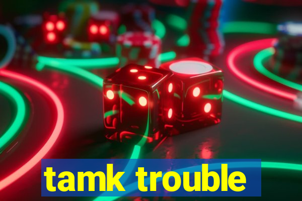 tamk trouble