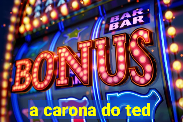 a carona do ted