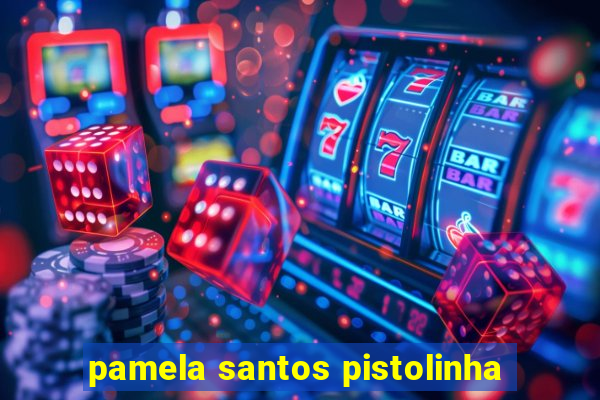 pamela santos pistolinha