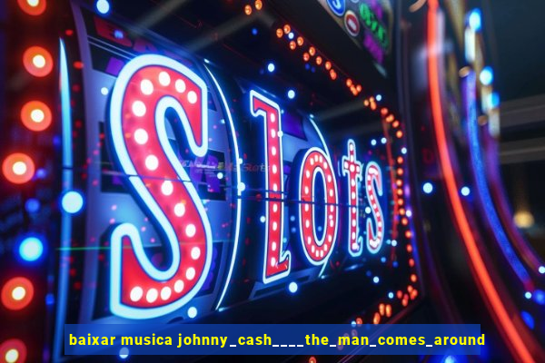 baixar musica johnny_cash____the_man_comes_around