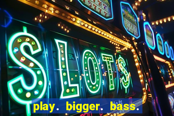 play. bigger. bass. bonanza. slots.