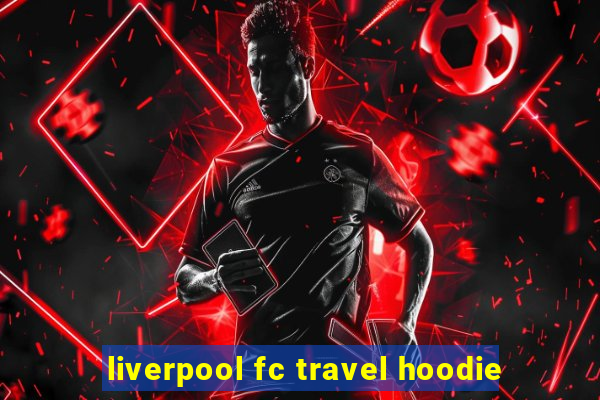 liverpool fc travel hoodie