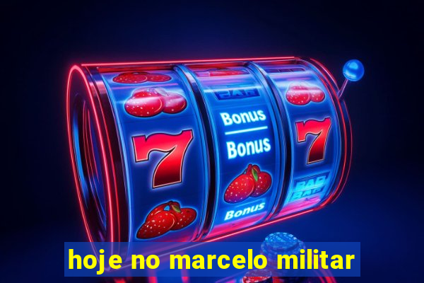 hoje no marcelo militar