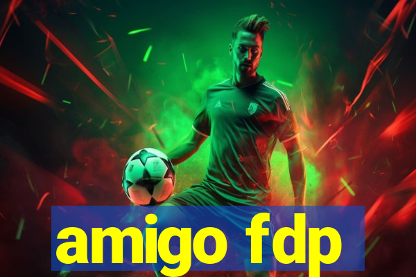 amigo fdp