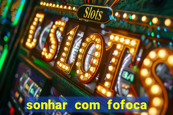 sonhar com fofoca jogo do bicho