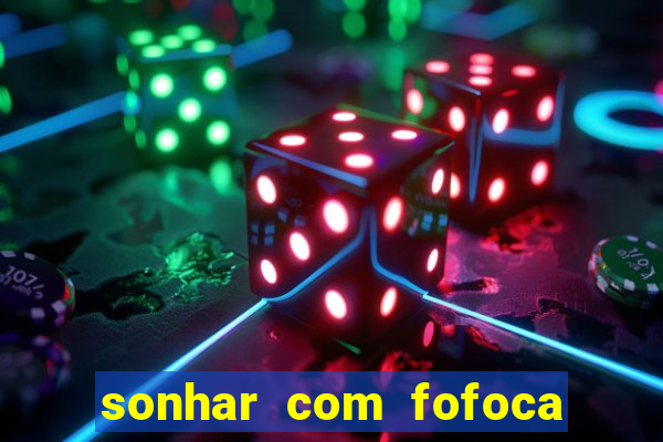 sonhar com fofoca jogo do bicho