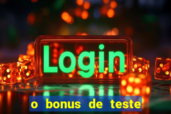 o bonus de teste é apenas para jogar