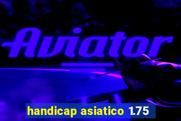 handicap asiatico 1.75