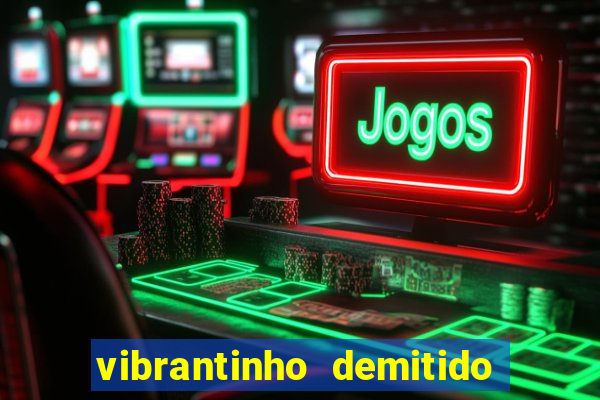 vibrantinho demitido do alterosa esporte