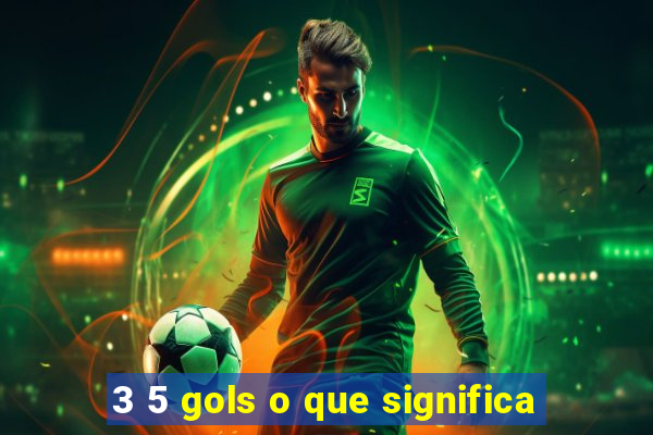 3 5 gols o que significa