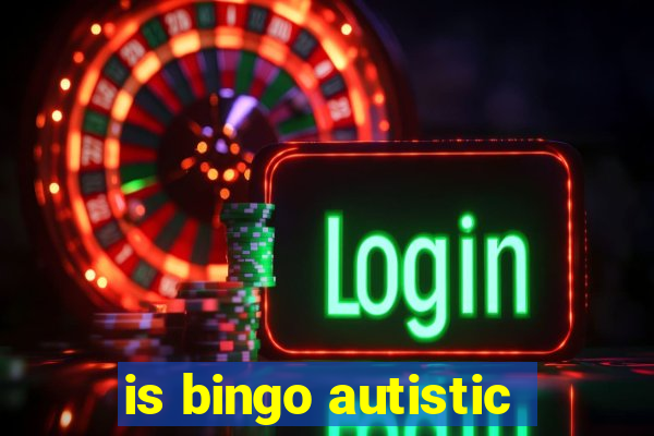 is bingo autistic