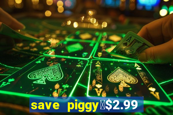 save piggy▼$2.99 to $0.99