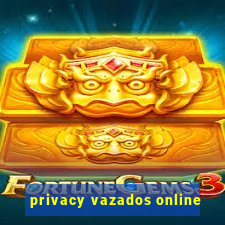 privacy vazados online