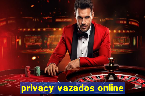 privacy vazados online