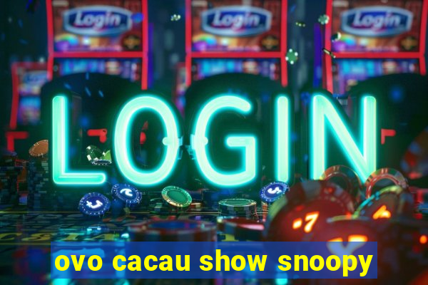 ovo cacau show snoopy