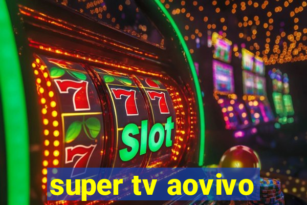 super tv aovivo