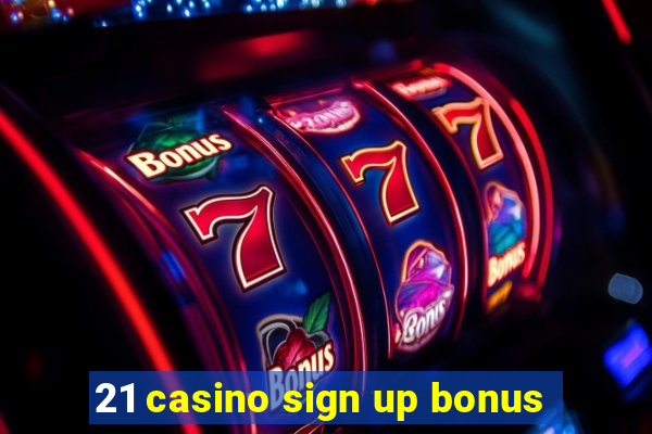 21 casino sign up bonus