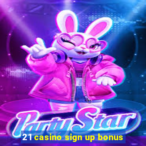 21 casino sign up bonus