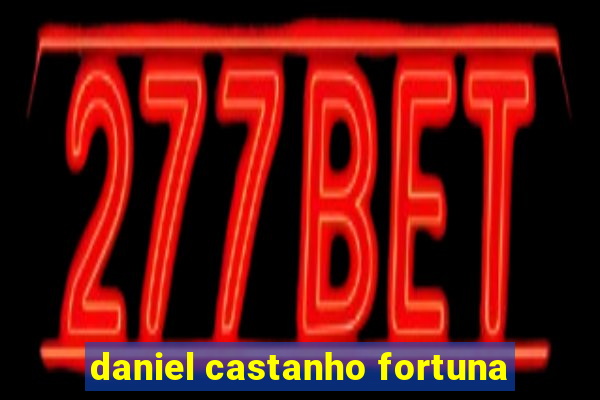 daniel castanho fortuna