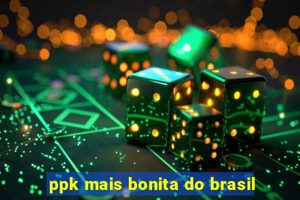 ppk mais bonita do brasil