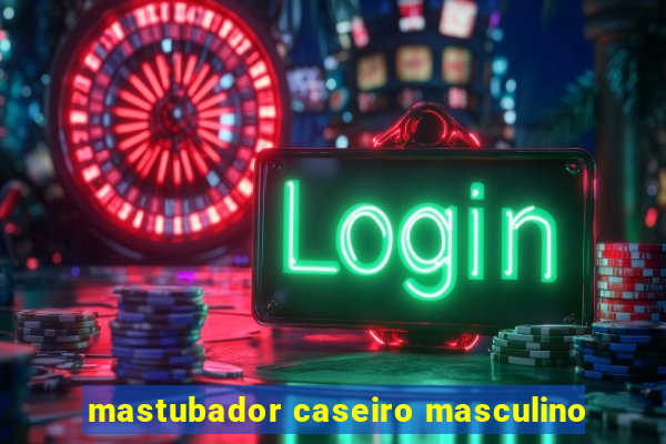 mastubador caseiro masculino