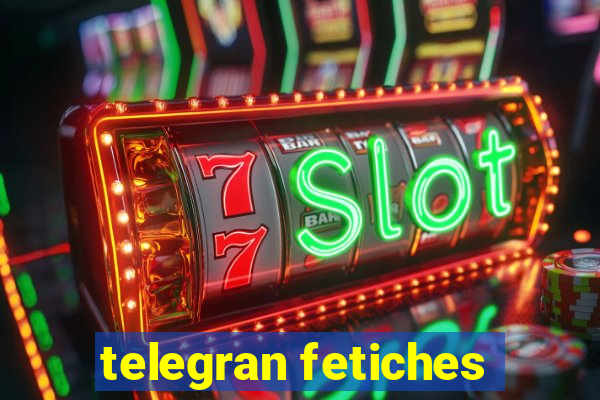 telegran fetiches