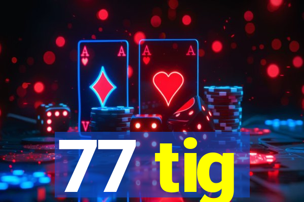 77 tig