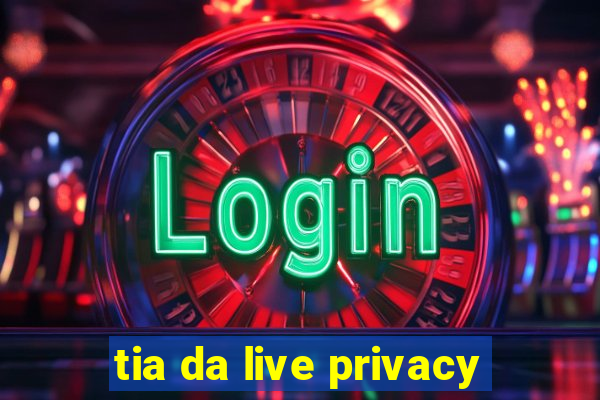 tia da live privacy