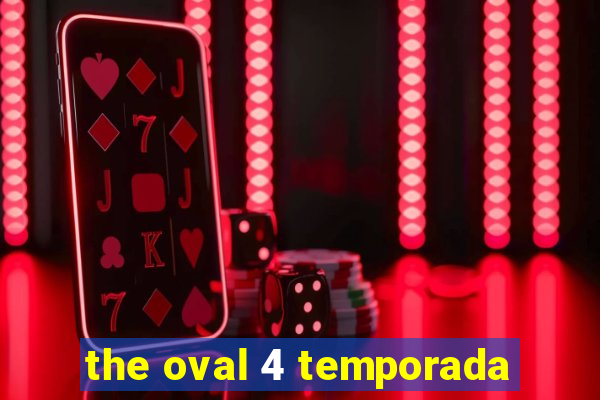 the oval 4 temporada