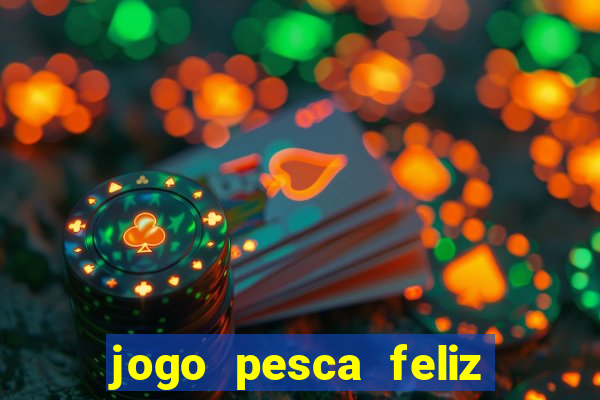 jogo pesca feliz que ganha dinheiro