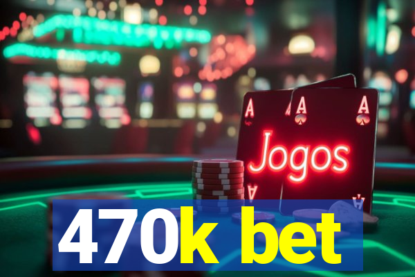 470k bet