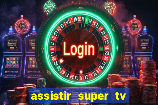 assistir super tv ao vivo