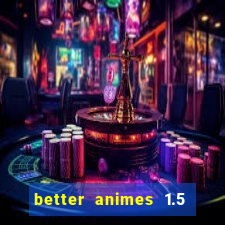 better animes 1.5 apk download