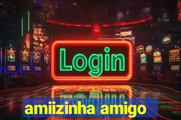 amiizinha amigo