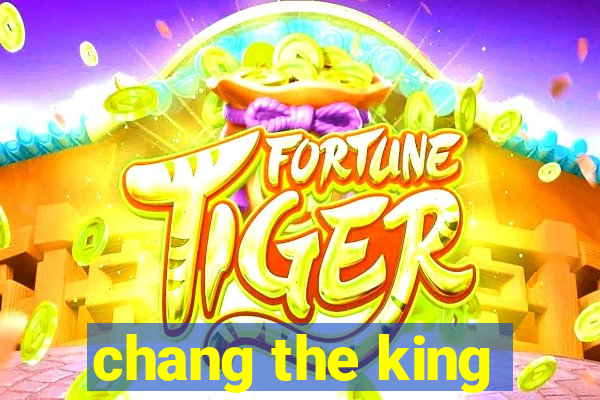 chang the king