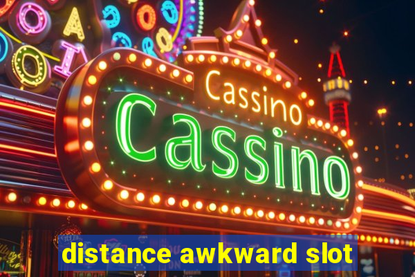 distance awkward slot