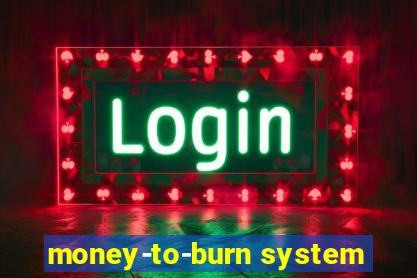 money-to-burn system