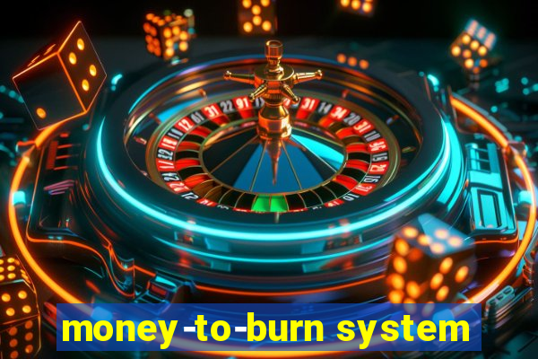 money-to-burn system